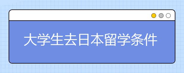 大学生去日本留学条件