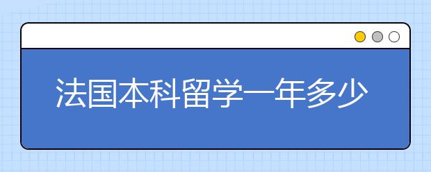 法国本科留学一年多少钱