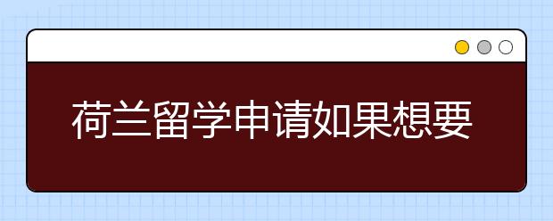 荷兰留学申请如果想要顺利通过，事先要了解什么？