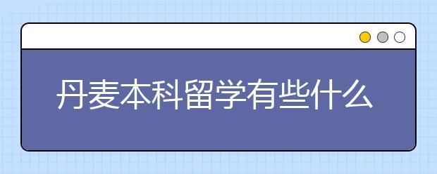 丹麦本科留学有些什么要求，一年要花多少钱？