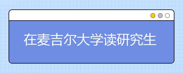 在麦吉尔大学读研究生的费用详情