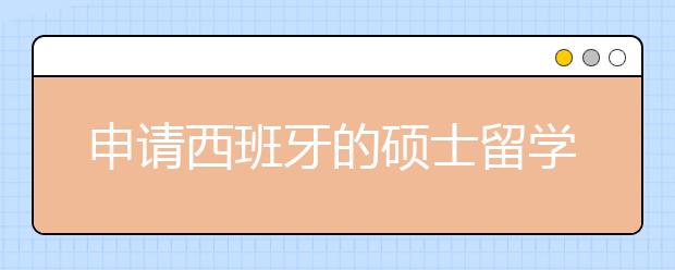 申请西班牙的硕士留学需要准备什么材料