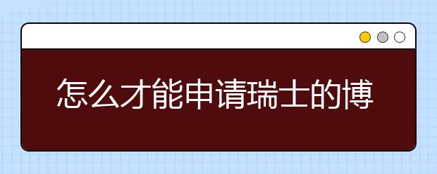 怎么才能申请瑞士的博士留学