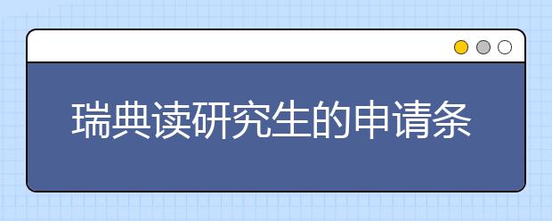 瑞典读研究生的申请条件有哪些？