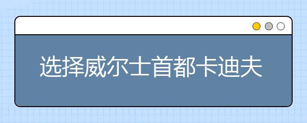 选择威尔士首都卡迪夫留学的10个理由