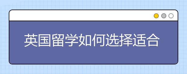 英国留学如何选择适合自己的院校和专业