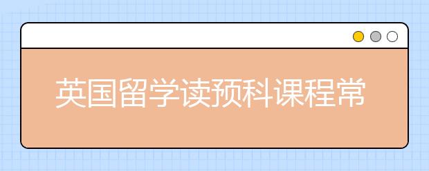 英国留学读预科课程常见疑问详解