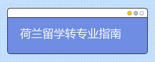 荷兰留学转专业指南 转学申请商科难度大不大