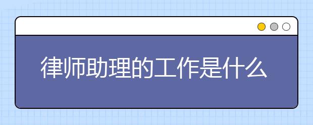 律师助理的工作是什么？怎样成为一名律师助理？