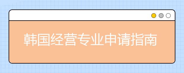 韩国经营专业申请指南 怎样申请韩国热门留学申专业