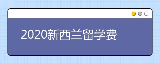 2020新西兰留学费用详解 自费去新西兰读书一年要多少钱