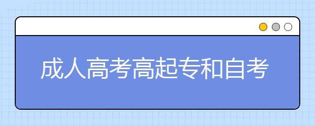 成人高考高起专和自考高起专的区别是什么?