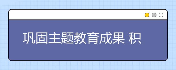 巩固主题教育成果 积极回应群众关切