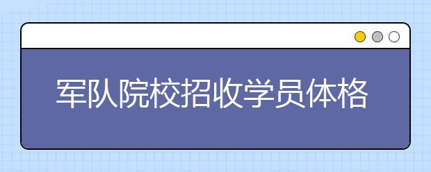 军队院校招收学员体格检查标准