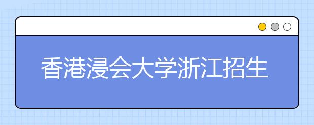 香港浸会大学浙江招生说明会