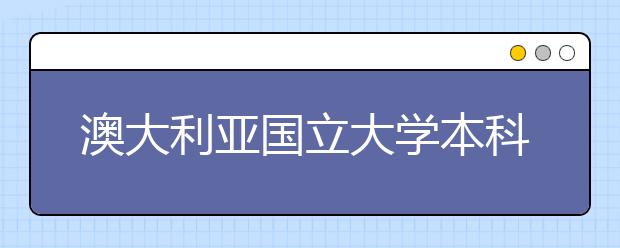 澳大利亚国立大学本科留学学费