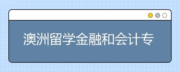 澳洲留学金融和会计专业有什么区别