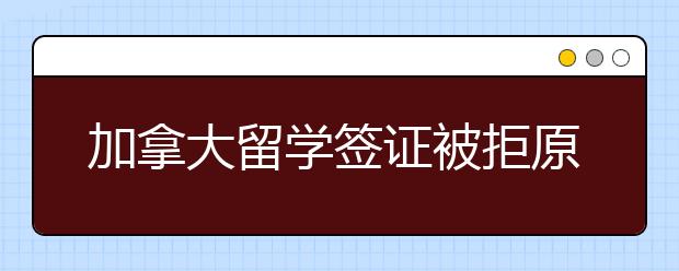 加拿大留学签证被拒原因有哪些？