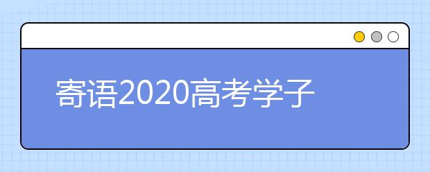 寄语2020高考学子：南方来信，相约盛夏