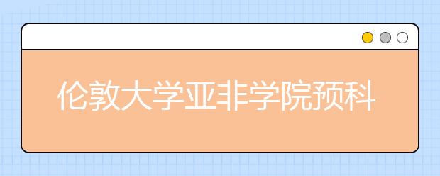 伦敦大学亚非学院预科的申请要求及优势