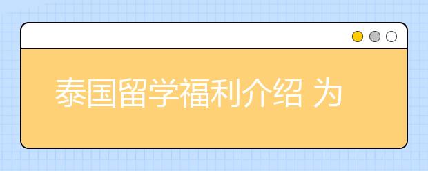 泰国留学福利介绍 为什么泰国留学这么受欢迎