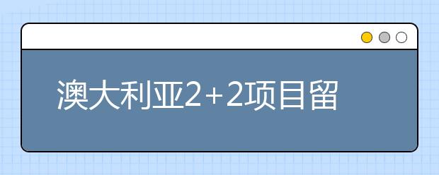 澳大利亚2+2项目留学费用是多少？