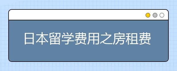 日本留学费用之房租费详情