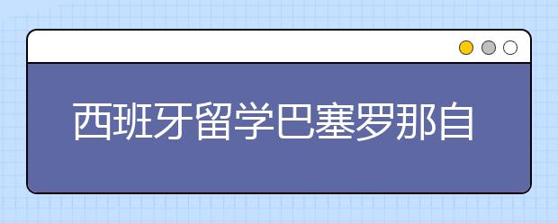 西班牙留学巴塞罗那自治大学申请详解