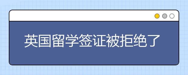 英国留学签证被拒绝了怎么办？