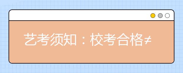 艺考须知：校考合格≠录取