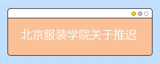 北京服装学院关于推迟2020年2+2国际本科招生考试时间的通知