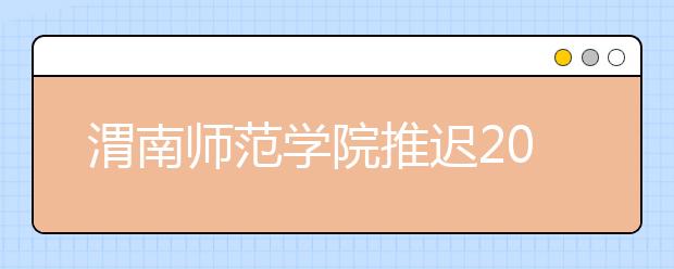 渭南师范学院推迟2020年在陕书法学专业校考时间