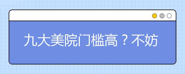 九大美院门槛高？不妨看看这6所艺术院校的双一流专业！