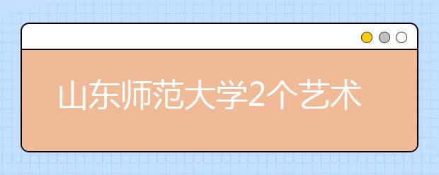 山东师范大学2个艺术专业入选一流本科专业建设点