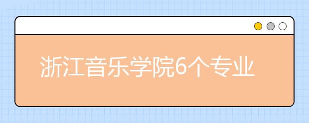 浙江音乐学院6个专业获批一流本科专业建设点