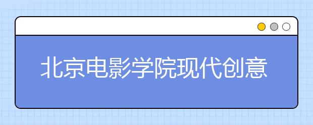 北京电影学院现代创意媒体学院推迟2020年广东校考时间