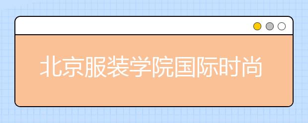 北京服装学院国际时尚学院推迟2020年2+2国际本科招生考试时间的通知