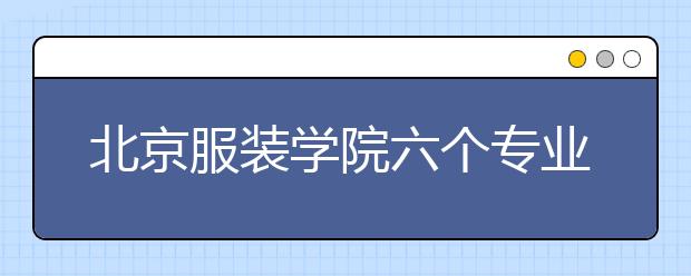 北京服装学院六个专业入选一流本科专业建设点