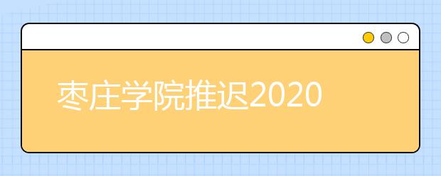 枣庄学院推迟2020年舞蹈表演（校企合作）专业校考的通知