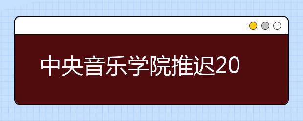 中央音乐学院推迟2020年本科招生专业考试的公告