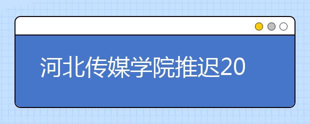 河北传媒学院推迟2020年艺术专业校考公告