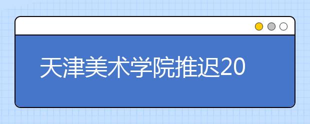 天津美术学院推迟2020年校考时间