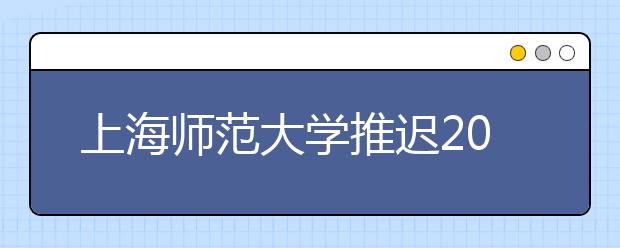 上海师范大学推迟2020年舞蹈学校考时间