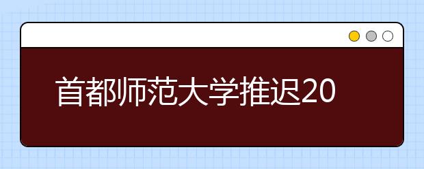 首都师范大学推迟2020年本科特殊类型校考安排