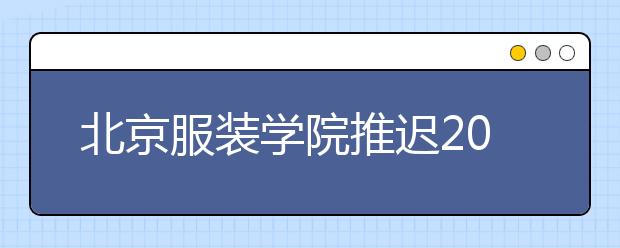 北京服装学院推迟2020年美术类校考公告