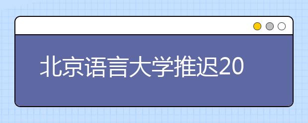 北京语言大学推迟2020年艺术类专业校考公告