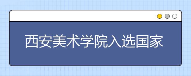 西安美术学院入选国家级一流本科专业建设点（5个专业）