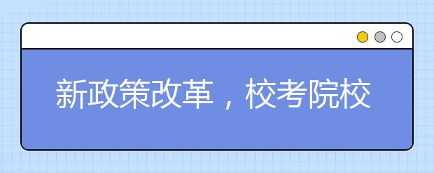 新政策改革，校考院校减少，联考后是否要校考?