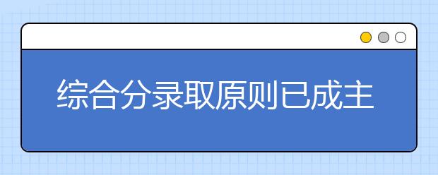 综合分录取原则已成主流，文化课成绩成为你上大学的最后保障！