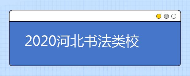 2020河北书法类校考院校报考信息